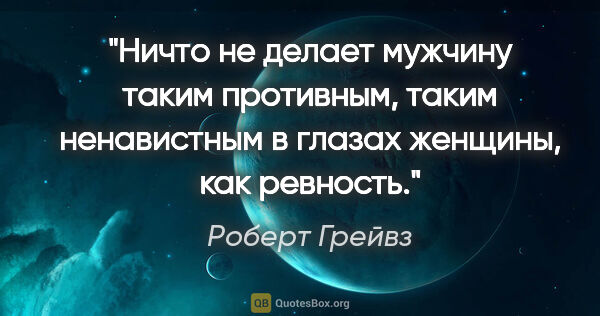 Роберт Грейвз цитата: "Ничто не делает мужчину таким противным, таким ненавистным в..."