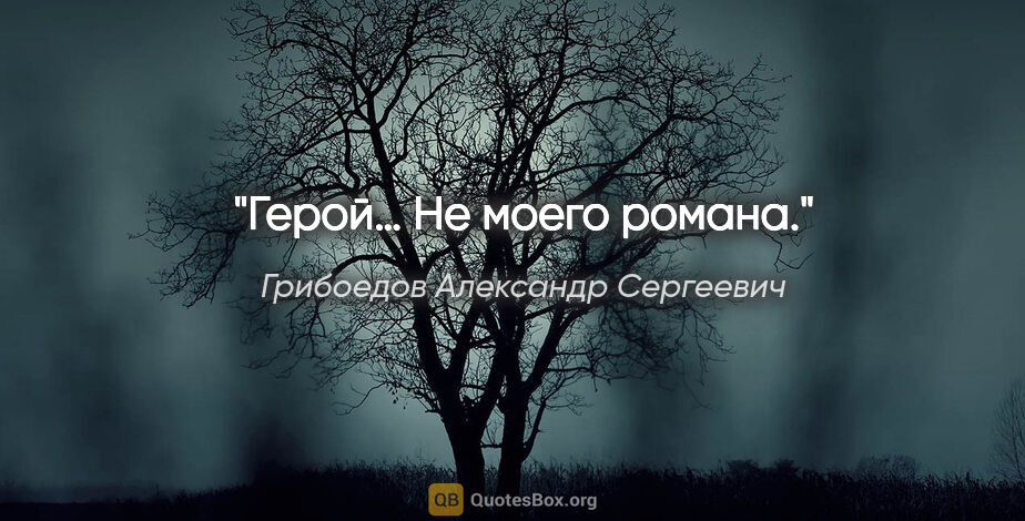 Грибоедов Александр Сергеевич цитата: "Герой… Не моего романа."