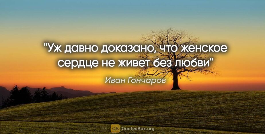 Иван Гончаров цитата: "Уж давно доказано, что женское сердце не живет без любви"