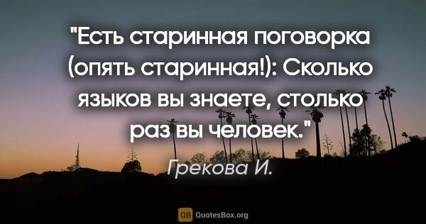 Грекова И. цитата: "Есть старинная поговорка (опять старинная!): "Сколько языков..."