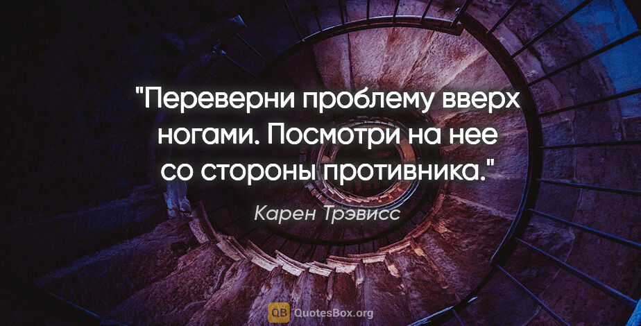 Карен Трэвисс цитата: "Переверни проблему вверх ногами. Посмотри на нее со стороны..."