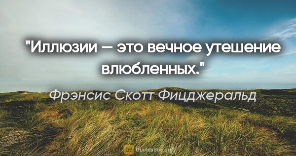 Фрэнсис Скотт Фицджеральд цитата: "Иллюзии — это вечное утешение влюбленных."