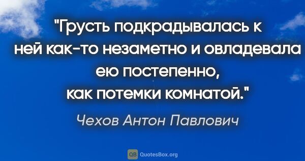 Чехов Антон Павлович цитата: "Грусть подкрадывалась к ней как-то незаметно и овладевала ею..."