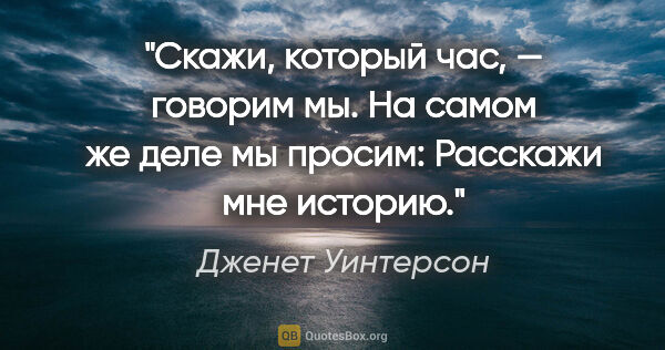 Дженет Уинтерсон цитата: "«Скажи, который час», — говорим мы. На самом же деле мы..."