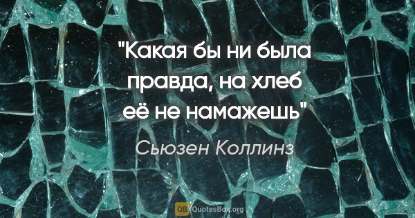 Сьюзен Коллинз цитата: "Какая бы ни была правда, на хлеб её не намажешь"