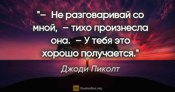 Джоди Пиколт цитата: "– Не разговаривай со мной, – тихо произнесла она. – У тебя это..."