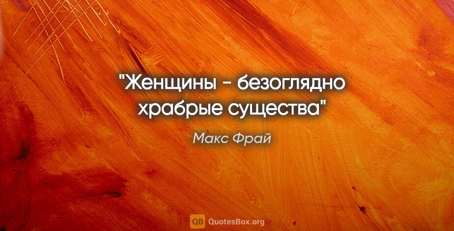 Макс Фрай цитата: "Женщины - безоглядно храбрые существа"