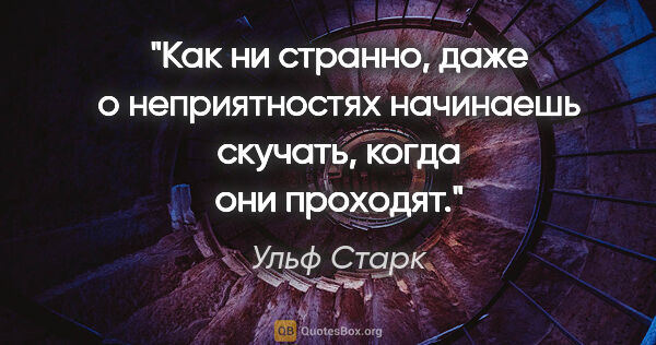 Ульф Старк цитата: "Как ни странно, даже о неприятностях начинаешь скучать, когда..."