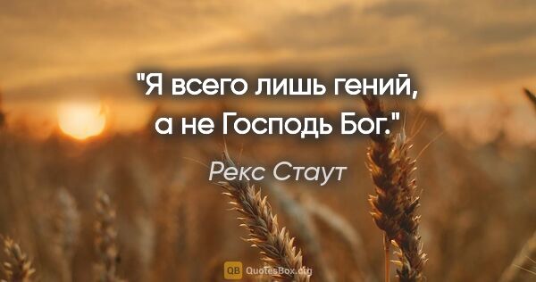 Рекс Стаут цитата: "Я всего лишь гений, а не Господь Бог."