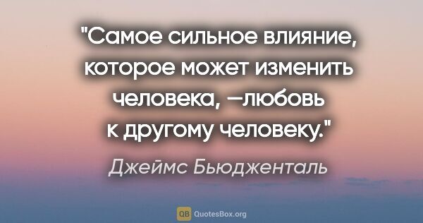 Джеймс Бьюдженталь цитата: "Самое сильное влияние, которое может изменить человека,..."