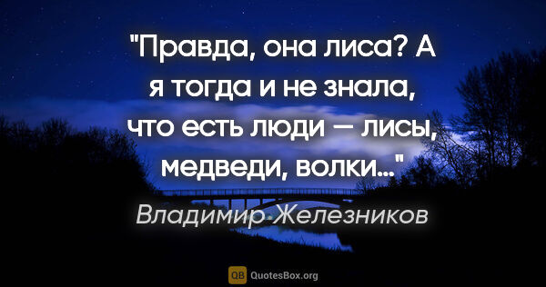 Владимир Железников цитата: "Правда, она лиса? А я тогда и не знала, что есть люди — лисы,..."