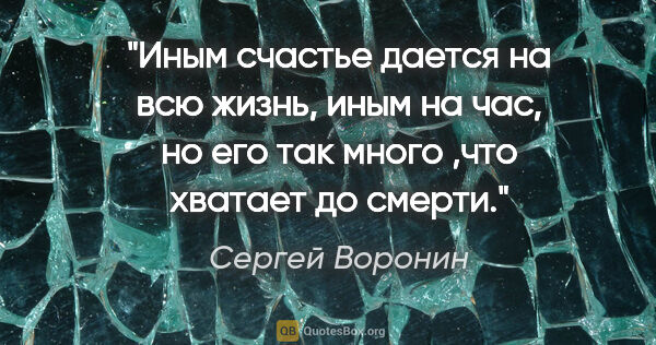 Сергей Воронин цитата: "Иным счастье дается на всю жизнь, иным на час, но его так..."
