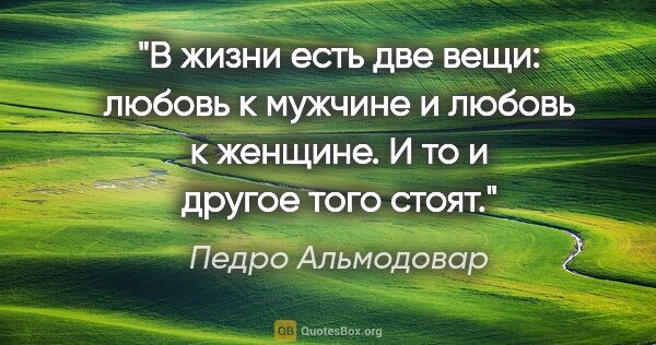 Педро Альмодовар цитата: "В жизни есть две вещи: любовь к мужчине и любовь к женщине. И..."