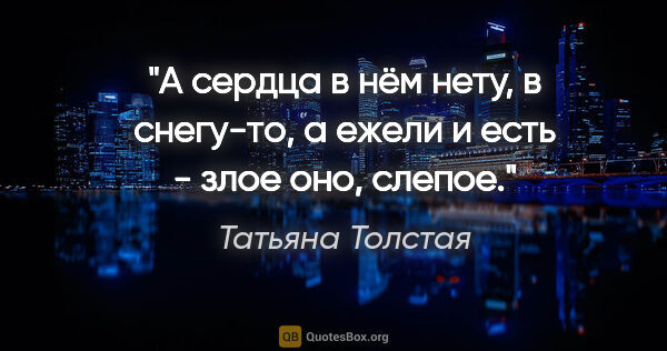 Татьяна Толстая цитата: "А сердца в нём нету, в снегу-то, а ежели и есть - злое оно,..."