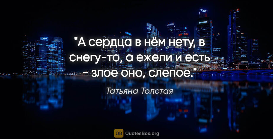 Татьяна Толстая цитата: "А сердца в нём нету, в снегу-то, а ежели и есть - злое оно,..."