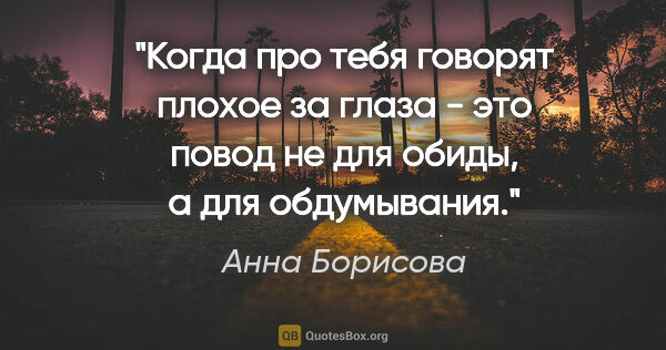 Анна Борисова цитата: "Когда про тебя говорят плохое за глаза - это повод не для..."