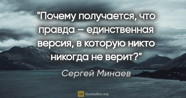 Сергей Минаев цитата: "Почему получается, что правда – единственная версия, в которую..."