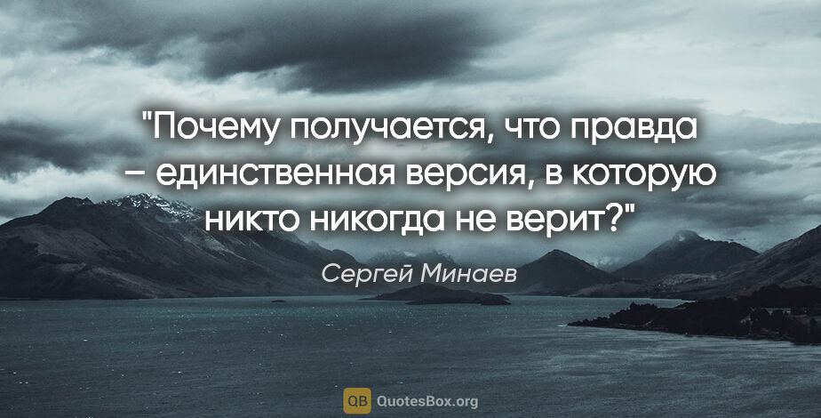 Сергей Минаев цитата: "Почему получается, что правда – единственная версия, в которую..."