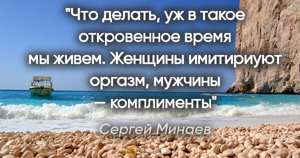 Сергей Минаев цитата: "Что делать, уж в такое откровенное время мы живем. Женщины..."