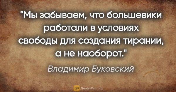 Владимир Буковский цитата: "Мы забываем, что большевики работали в условиях свободы для..."