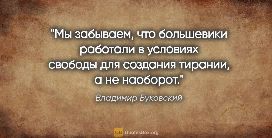 Владимир Буковский цитата: "Мы забываем, что большевики работали в условиях свободы для..."