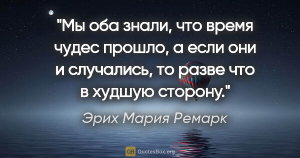 Эрих Мария Ремарк цитата: "Мы оба знали, что время чудес прошло, а если они и случались,..."