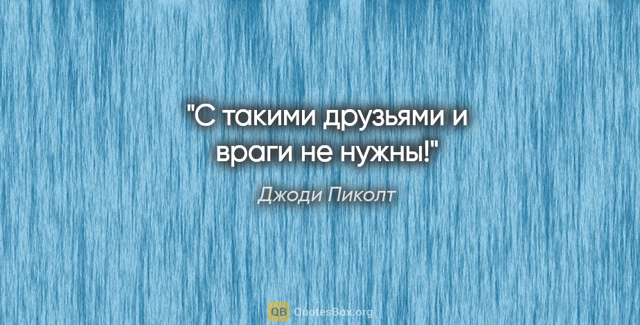 Джоди Пиколт цитата: "С такими друзьями и враги не нужны!"