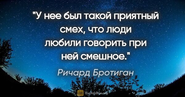 Ричард Бротиган цитата: "У нее был такой приятный смех, что люди любили говорить при..."