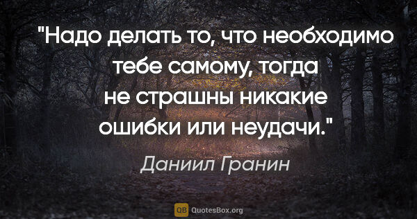 Даниил Гранин цитата: "Надо делать то, что необходимо тебе самому, тогда не страшны..."