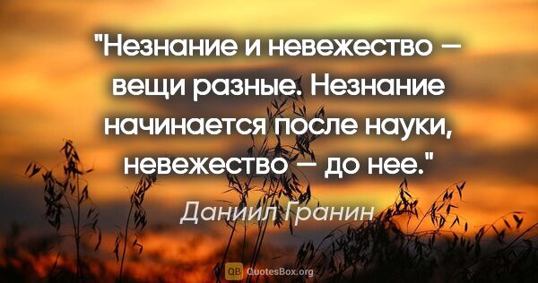 Даниил Гранин цитата: "Незнание и невежество — вещи разные. Незнание начинается после..."