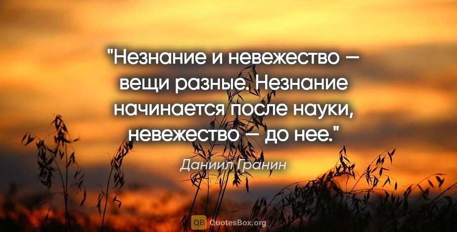 Даниил Гранин цитата: "Незнание и невежество — вещи разные. Незнание начинается после..."