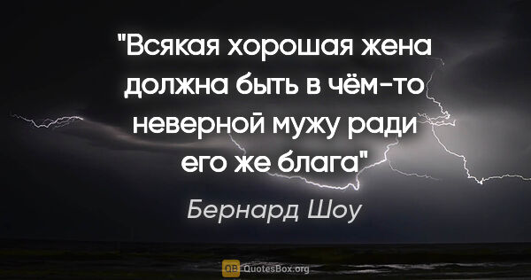 Бернард Шоу цитата: "Всякая хорошая жена должна быть в чём-то неверной мужу ради..."