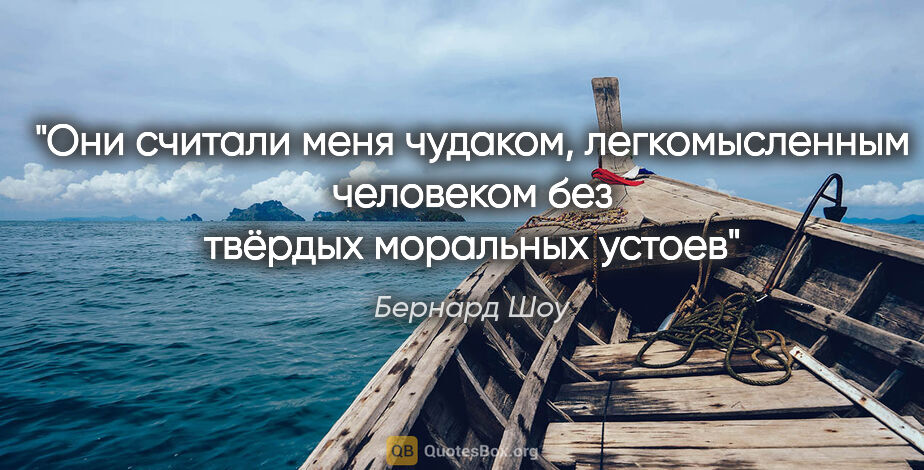 Бернард Шоу цитата: "Они считали меня чудаком, легкомысленным человеком без твёрдых..."