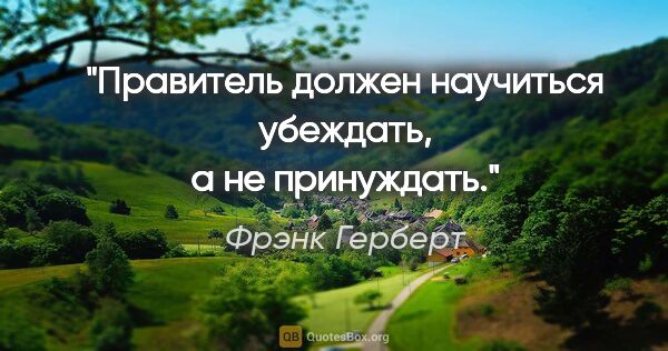 Фрэнк Герберт цитата: "Правитель должен научиться убеждать, а не принуждать."