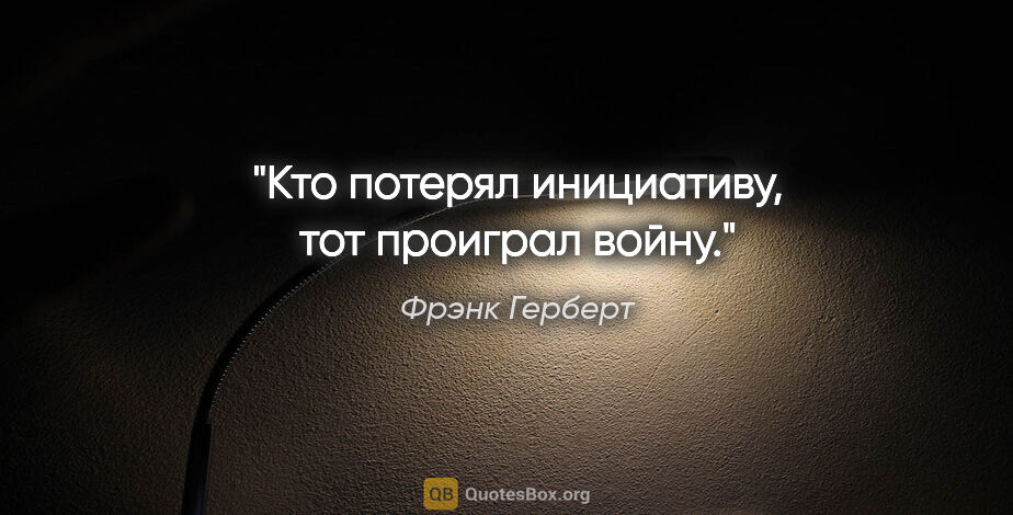 Фрэнк Герберт цитата: "Кто потерял инициативу, тот проиграл войну."