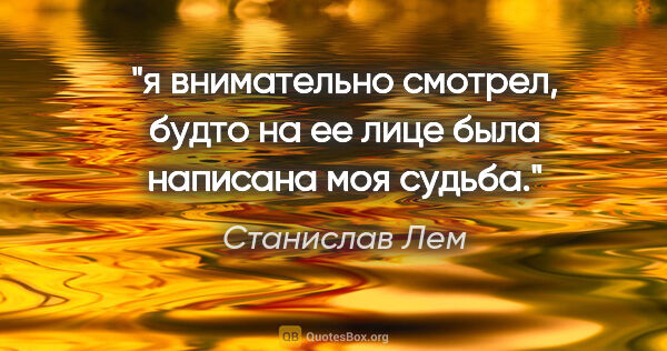 Станислав Лем цитата: "я внимательно смотрел, будто на ее лице была написана моя судьба."