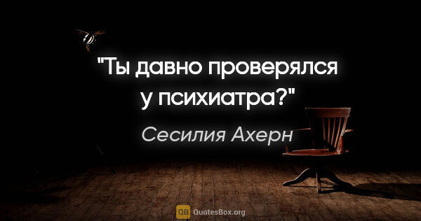 Сесилия Ахерн цитата: "Ты давно проверялся у психиатра?"