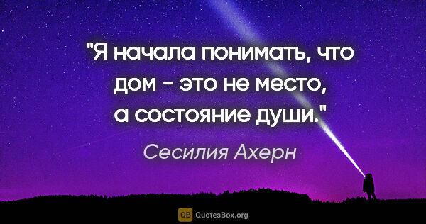 Сесилия Ахерн цитата: "Я начала понимать, что дом - это не место, а состояние души."