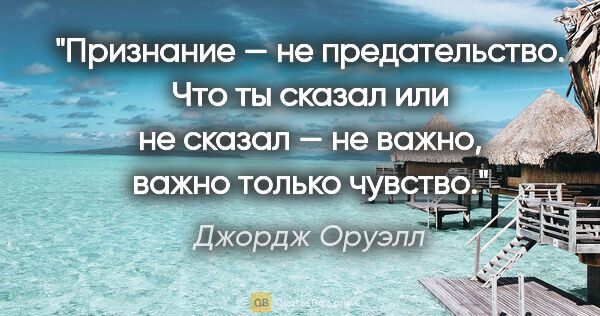 Джордж Оруэлл цитата: "Признание — не предательство. Что ты сказал или не сказал — не..."