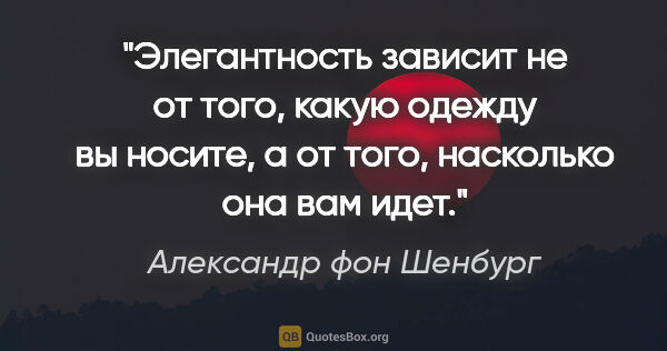 Александр фон Шенбург цитата: "Элегантность зависит не от того, какую одежду вы носите, а от..."