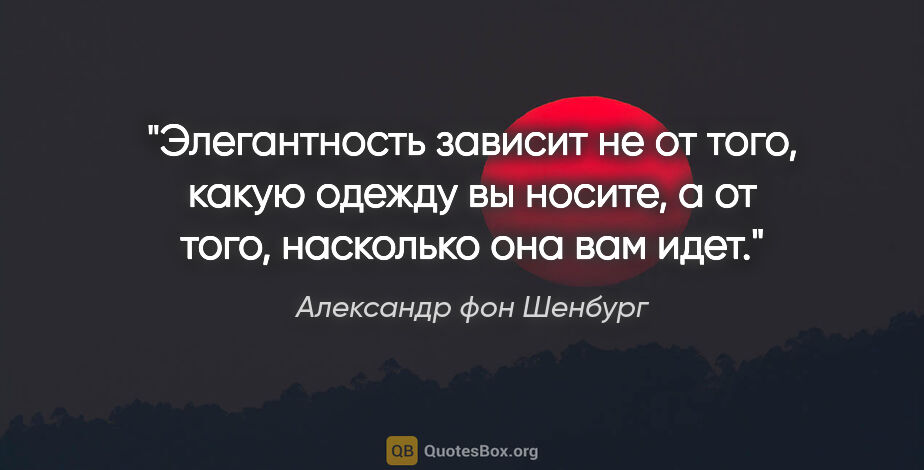 Александр фон Шенбург цитата: "Элегантность зависит не от того, какую одежду вы носите, а от..."