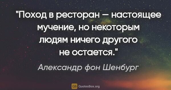 Александр фон Шенбург цитата: "Поход в ресторан — настоящее мучение, но некоторым людям..."