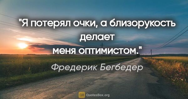 Фредерик Бегбедер цитата: "Я потерял очки, а близорукость делает меня оптимистом."