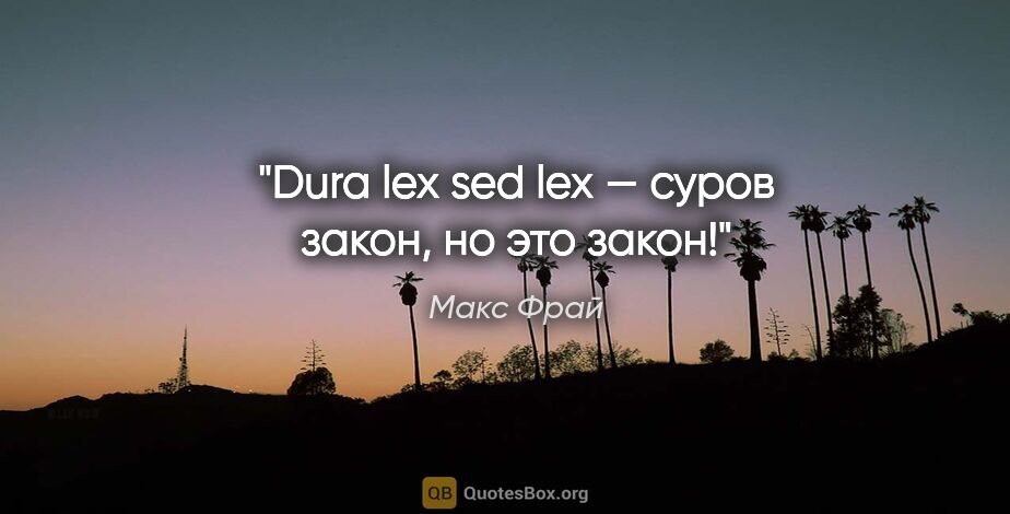 Макс Фрай цитата: "Dura lex sed lex — «суров закон, но это закон!»"