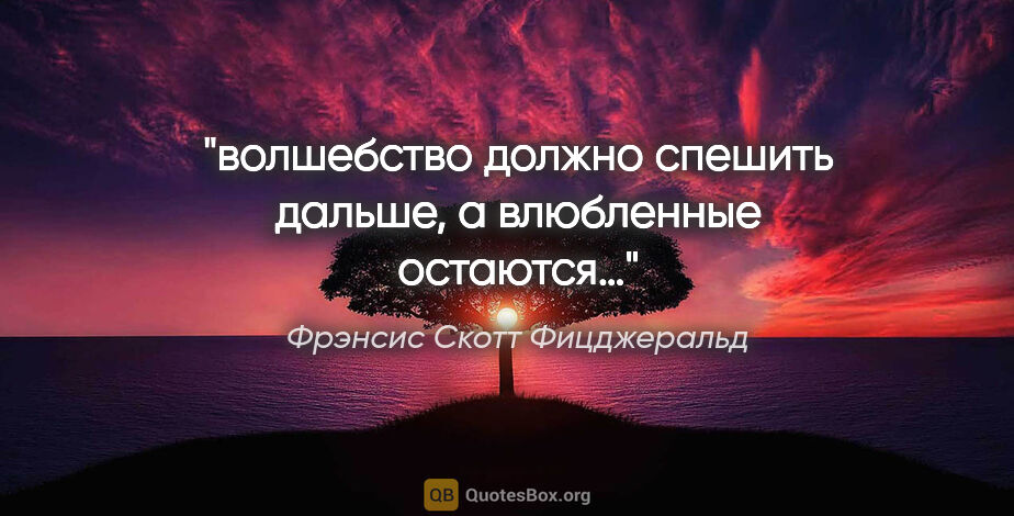 Фрэнсис Скотт Фицджеральд цитата: "волшебство должно спешить дальше, а влюбленные остаются…"