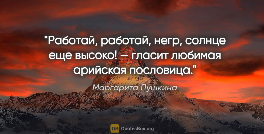Маргарита Пушкина цитата: "«Работай, работай, негр, солнце еще высоко!» — гласит любимая..."