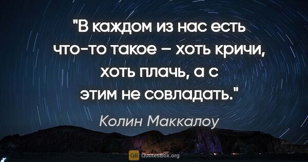 Колин Маккалоу цитата: "В каждом из нас есть что-то такое – хоть кричи, хоть плачь, а..."