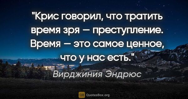 Вирджиния Эндрюс цитата: "Крис говорил, что тратить время зря — преступление. Время —..."