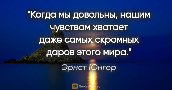 Эрнст Юнгер цитата: "Когда мы довольны, нашим чувствам хватает даже самых скромных..."