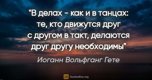 Иоганн Вольфганг Гете цитата: "В делах - как и в танцах: те, кто движутся друг с другом в..."